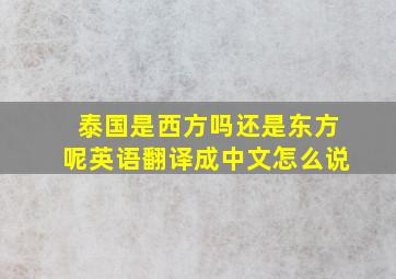 泰国是西方吗还是东方呢英语翻译成中文怎么说