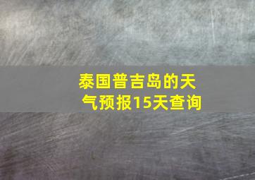 泰国普吉岛的天气预报15天查询