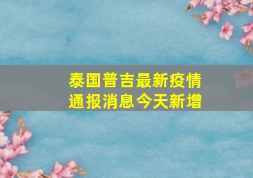 泰国普吉最新疫情通报消息今天新增