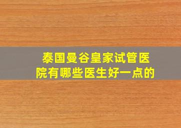 泰国曼谷皇家试管医院有哪些医生好一点的