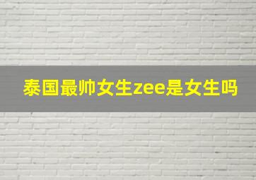 泰国最帅女生zee是女生吗