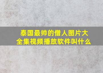 泰国最帅的僧人图片大全集视频播放软件叫什么