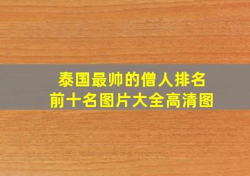 泰国最帅的僧人排名前十名图片大全高清图