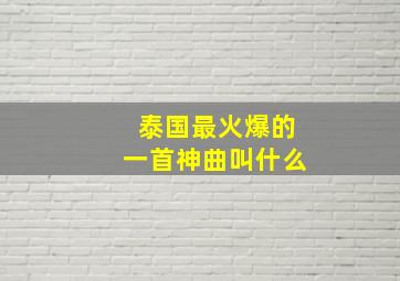 泰国最火爆的一首神曲叫什么