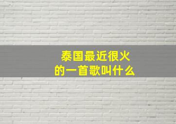 泰国最近很火的一首歌叫什么