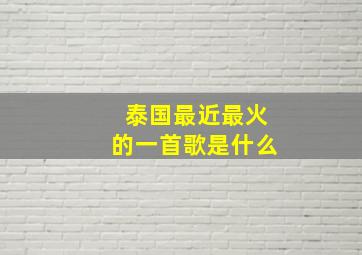 泰国最近最火的一首歌是什么