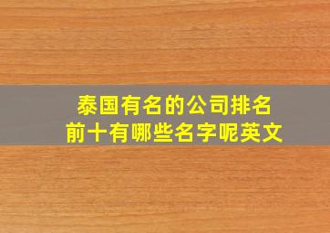 泰国有名的公司排名前十有哪些名字呢英文