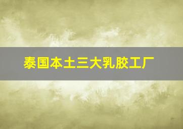 泰国本土三大乳胶工厂