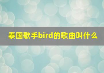 泰国歌手bird的歌曲叫什么