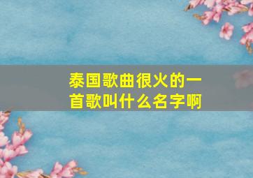 泰国歌曲很火的一首歌叫什么名字啊