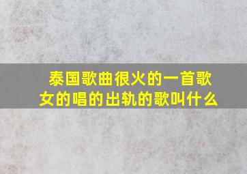 泰国歌曲很火的一首歌女的唱的出轨的歌叫什么