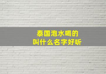 泰国泡水喝的叫什么名字好听