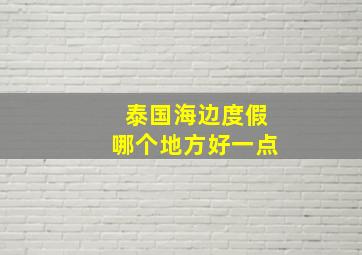 泰国海边度假哪个地方好一点