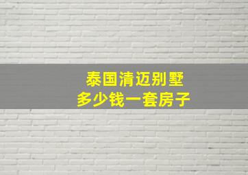 泰国清迈别墅多少钱一套房子