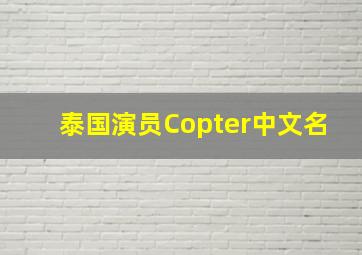 泰国演员Copter中文名