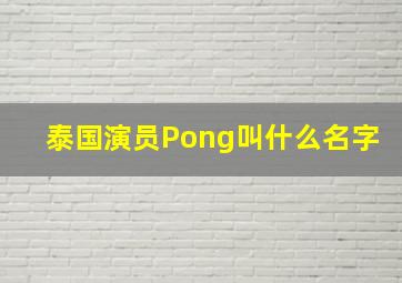 泰国演员Pong叫什么名字