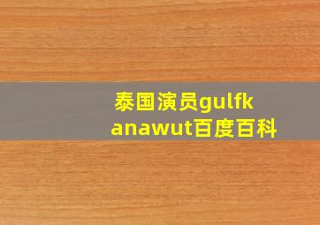 泰国演员gulfkanawut百度百科