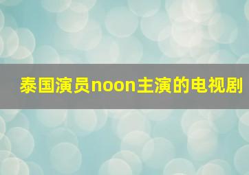 泰国演员noon主演的电视剧