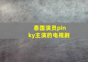 泰国演员pinky主演的电视剧