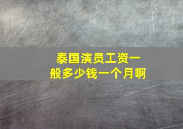 泰国演员工资一般多少钱一个月啊