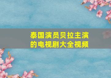 泰国演员贝拉主演的电视剧大全视频