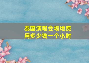 泰国演唱会场地费用多少钱一个小时