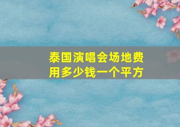 泰国演唱会场地费用多少钱一个平方