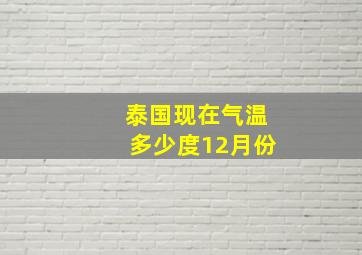 泰国现在气温多少度12月份