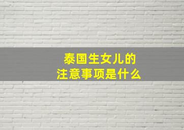 泰国生女儿的注意事项是什么