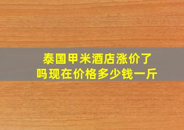 泰国甲米酒店涨价了吗现在价格多少钱一斤