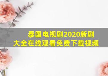 泰国电视剧2020新剧大全在线观看免费下载视频