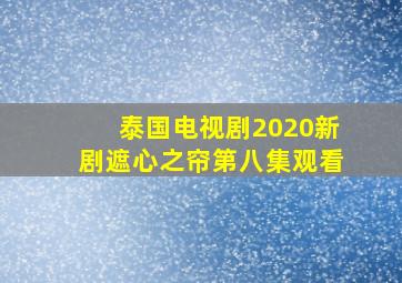 泰国电视剧2020新剧遮心之帘第八集观看