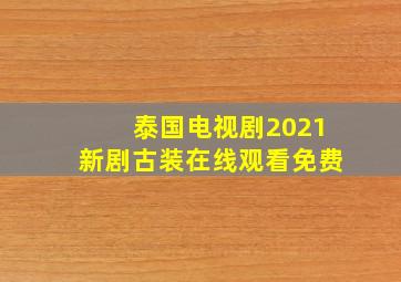 泰国电视剧2021新剧古装在线观看免费