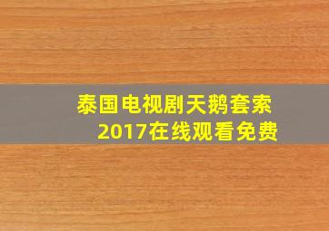 泰国电视剧天鹅套索2017在线观看免费