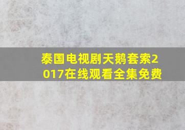 泰国电视剧天鹅套索2017在线观看全集免费