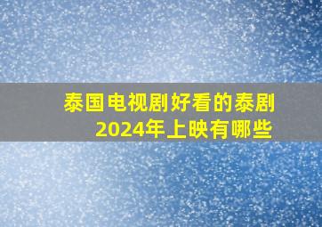 泰国电视剧好看的泰剧2024年上映有哪些