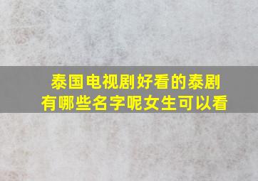 泰国电视剧好看的泰剧有哪些名字呢女生可以看