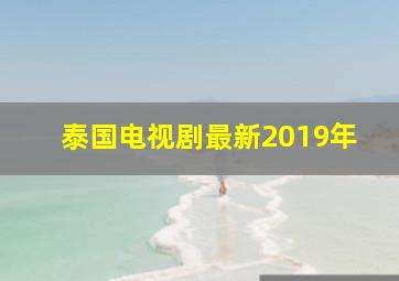 泰国电视剧最新2019年