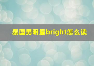 泰国男明星bright怎么读