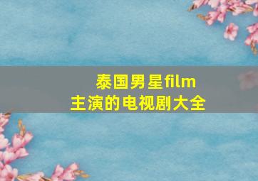 泰国男星film主演的电视剧大全