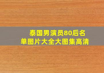 泰国男演员80后名单图片大全大图集高清