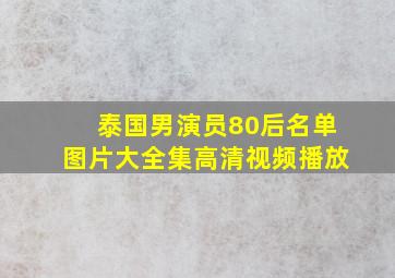 泰国男演员80后名单图片大全集高清视频播放