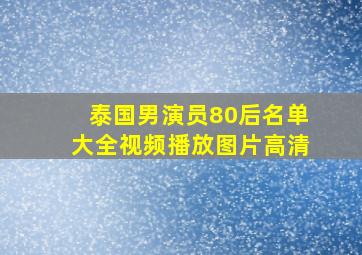 泰国男演员80后名单大全视频播放图片高清