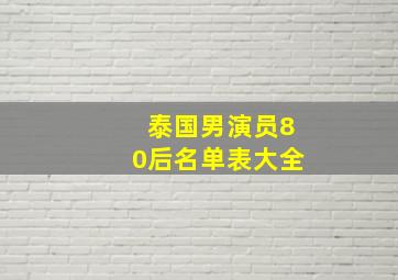 泰国男演员80后名单表大全