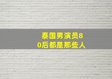 泰国男演员80后都是那些人