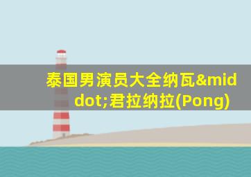 泰国男演员大全纳瓦·君拉纳拉(Pong)