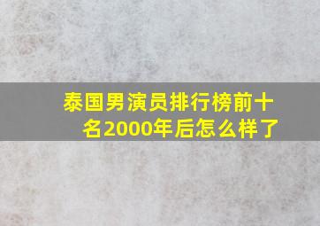 泰国男演员排行榜前十名2000年后怎么样了