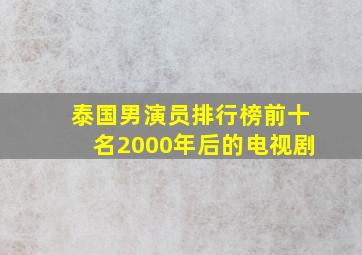 泰国男演员排行榜前十名2000年后的电视剧