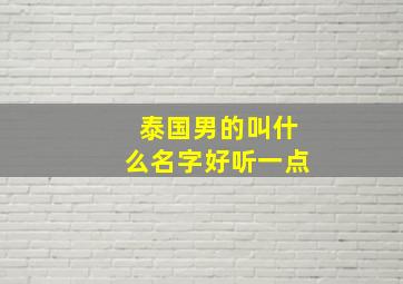 泰国男的叫什么名字好听一点