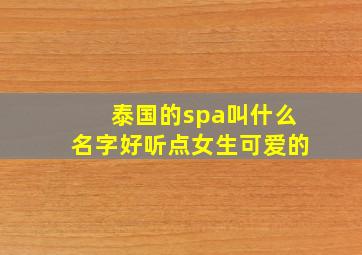 泰国的spa叫什么名字好听点女生可爱的